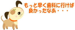 もっと早く歯科に行けば良かったなあ